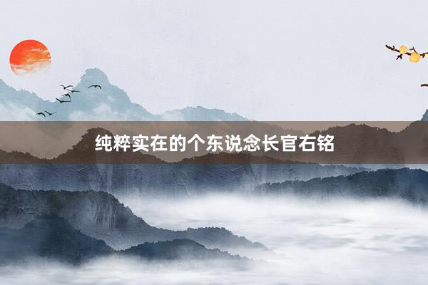 纯粹实在的个东说念长官右铭