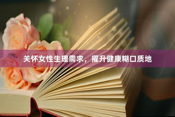 关怀女性生理需求，擢升健康糊口质地