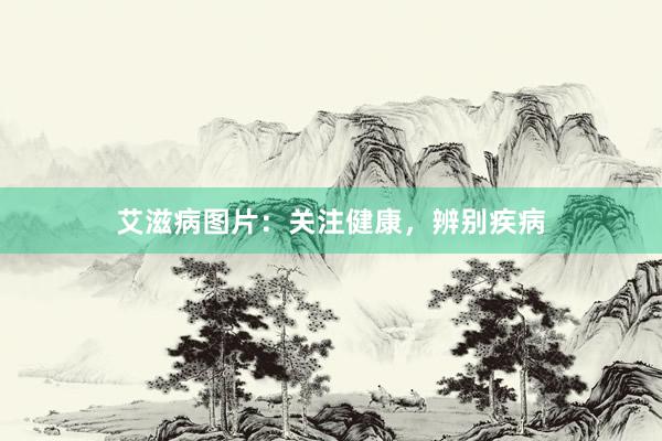 艾滋病图片：关注健康，辨别疾病
