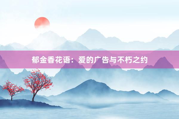 郁金香花语：爱的广告与不朽之约