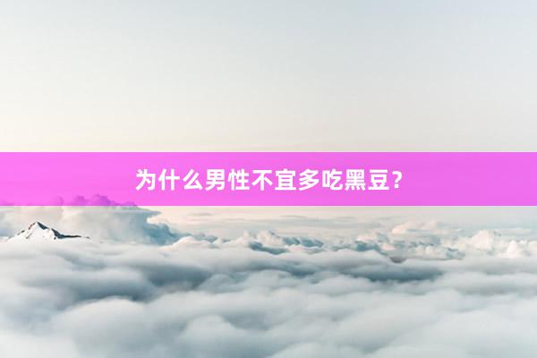 为什么男性不宜多吃黑豆？