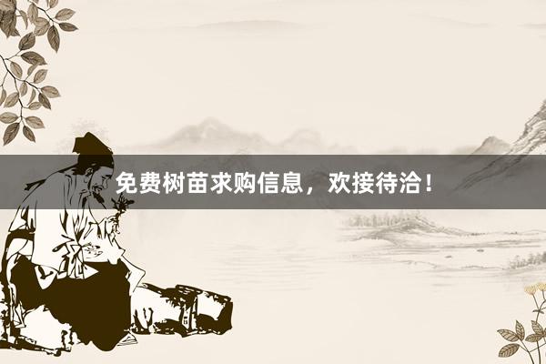 免费树苗求购信息，欢接待洽！