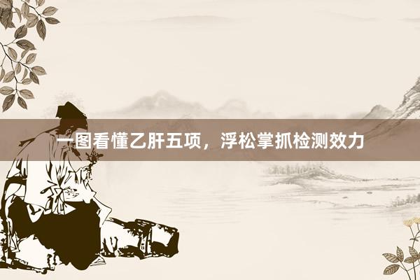 一图看懂乙肝五项，浮松掌抓检测效力