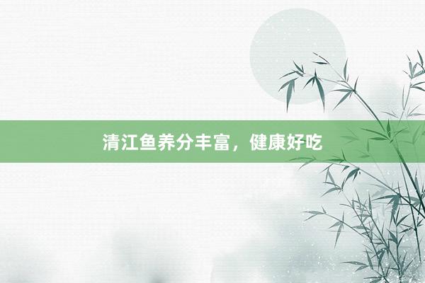 清江鱼养分丰富，健康好吃