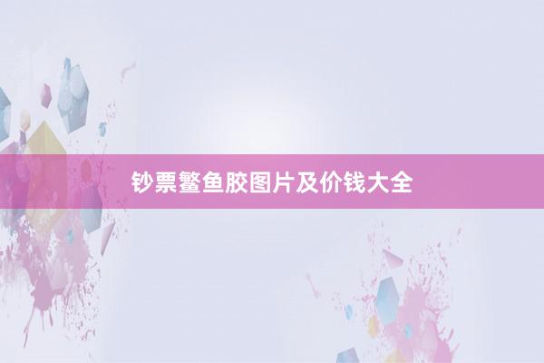 钞票鳘鱼胶图片及价钱大全